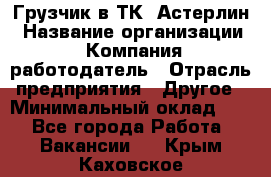 Грузчик в ТК "Астерлин › Название организации ­ Компания-работодатель › Отрасль предприятия ­ Другое › Минимальный оклад ­ 1 - Все города Работа » Вакансии   . Крым,Каховское